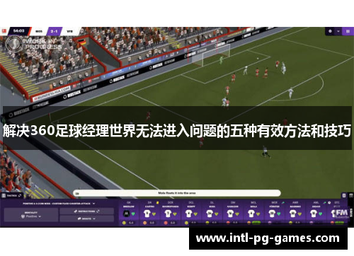解决360足球经理世界无法进入问题的五种有效方法和技巧