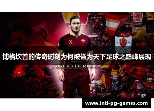 博格坎普的传奇时刻为何被誉为天下足球之巅峰展现