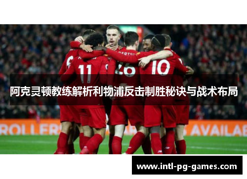 阿克灵顿教练解析利物浦反击制胜秘诀与战术布局