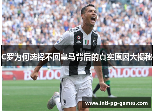 C罗为何选择不回皇马背后的真实原因大揭秘