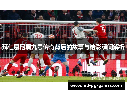 拜仁慕尼黑九号传奇背后的故事与精彩瞬间解析