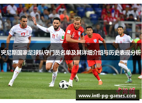 突尼斯国家足球队守门员名单及其详细介绍与历史表现分析