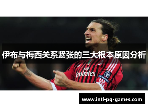 伊布与梅西关系紧张的三大根本原因分析