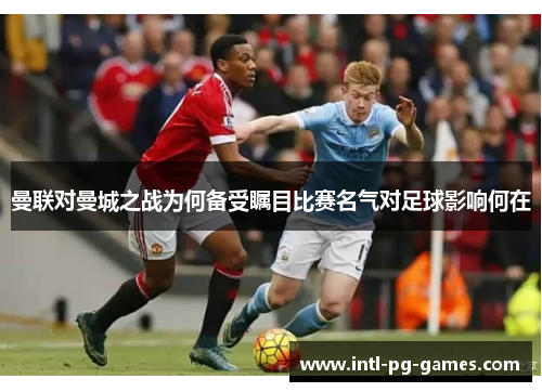 曼联对曼城之战为何备受瞩目比赛名气对足球影响何在