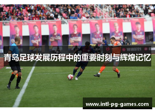 青岛足球发展历程中的重要时刻与辉煌记忆