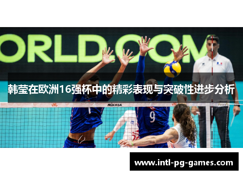 韩莹在欧洲16强杯中的精彩表现与突破性进步分析 韩莹在欧洲16强杯中的精彩表现与突破性进步分析