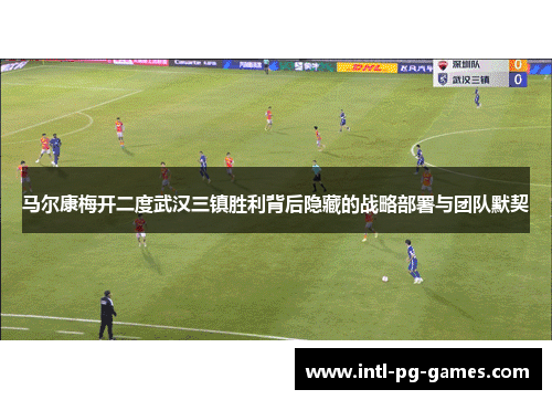 马尔康梅开二度武汉三镇胜利背后隐藏的战略部署与团队默契