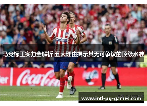 马竞标王实力全解析 五大理由揭示其无可争议的顶级水准