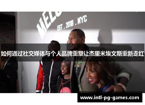 如何通过社交媒体与个人品牌重塑让杰里米埃文斯重新走红
