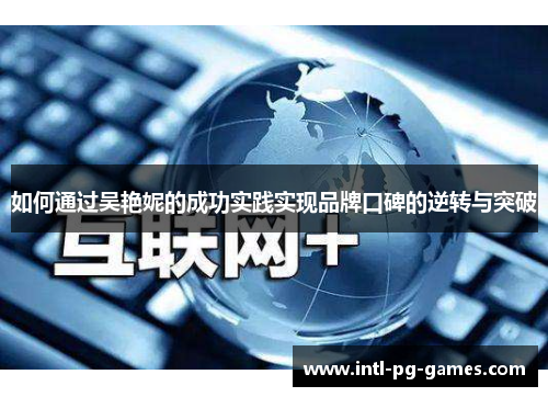如何通过吴艳妮的成功实践实现品牌口碑的逆转与突破 如何通过吴艳妮的成功实践实现品牌口碑的逆转与突破