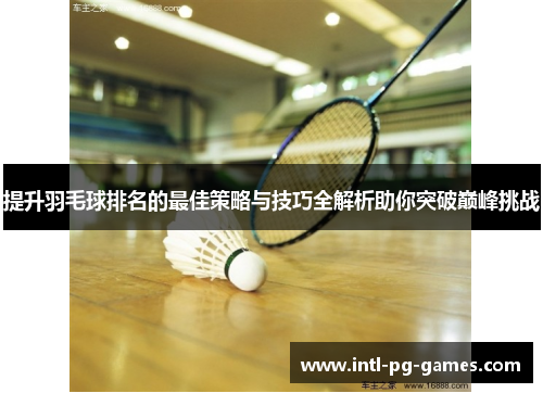 提升羽毛球排名的最佳策略与技巧全解析助你突破巅峰挑战