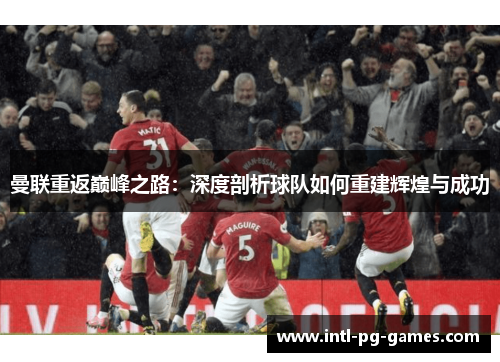 曼联重返巅峰之路：深度剖析球队如何重建辉煌与成功