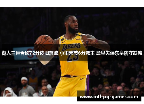 湖人三巨合砍72分依旧落败 小里末节6分救主 詹皇失误东皇防守缺席