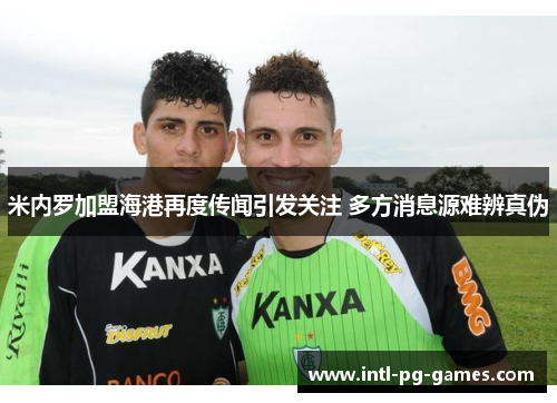 米内罗加盟海港再度传闻引发关注 多方消息源难辨真伪 米内罗加盟海港再度传闻引发关注 多方消息源难辨真伪