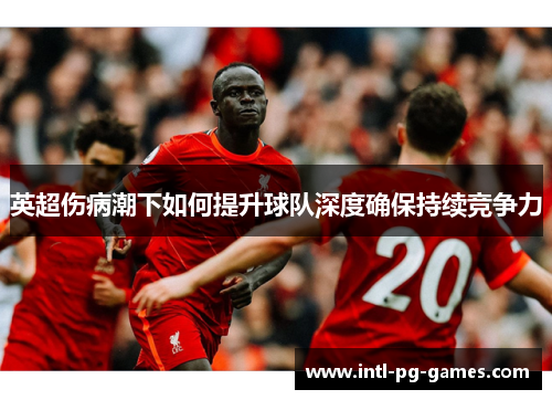 英超伤病潮下如何提升球队深度确保持续竞争力
