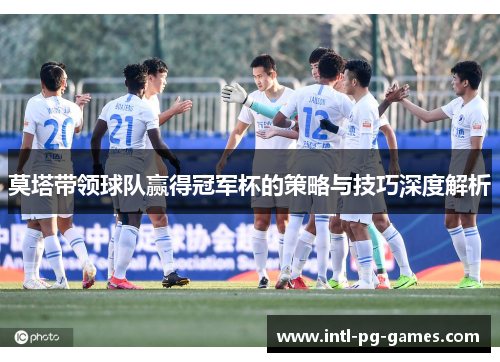莫塔带领球队赢得冠军杯的策略与技巧深度解析