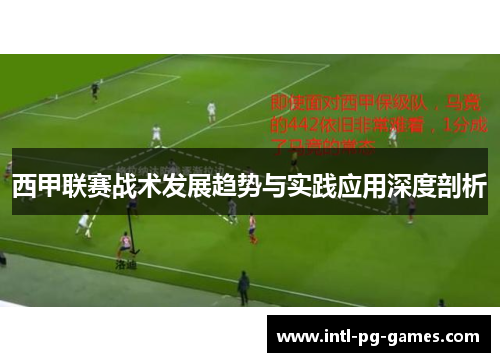 西甲联赛战术发展趋势与实践应用深度剖析 西甲联赛战术发展趋势与实践应用深度剖析