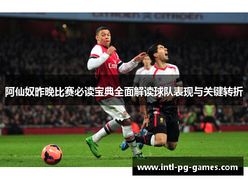 阿仙奴昨晚比赛必读宝典全面解读球队表现与关键转折