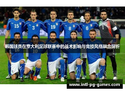 韩国球员在意大利足球联赛中的战术影响与竞技风格融合探析 韩国球员在意大利足球联赛中的战术影响与竞技风格融合探析