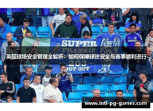 英超球场安全管理全解析:如何保障球迷安全与赛事顺利进行 英超球场安全管理全解析:如何保障球迷安全与赛事顺利进行