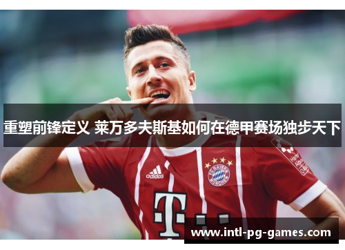 重塑前锋定义 莱万多夫斯基如何在德甲赛场独步天下