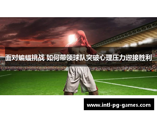 面对蝙蝠挑战 如何带领球队突破心理压力迎接胜利