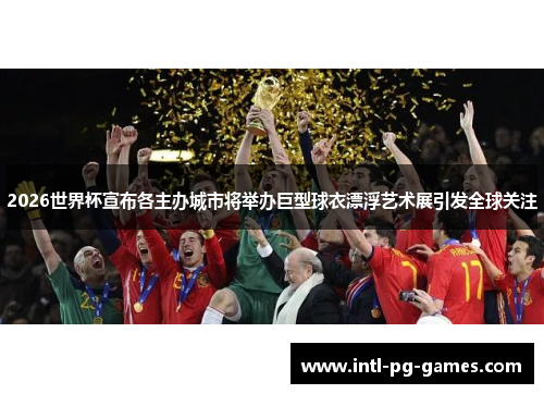 2026世界杯宣布各主办城市将举办巨型球衣漂浮艺术展引发全球关注